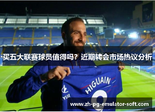 买五大联赛球员值得吗？近期转会市场热议分析