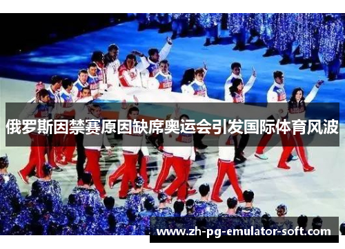 俄罗斯因禁赛原因缺席奥运会引发国际体育风波