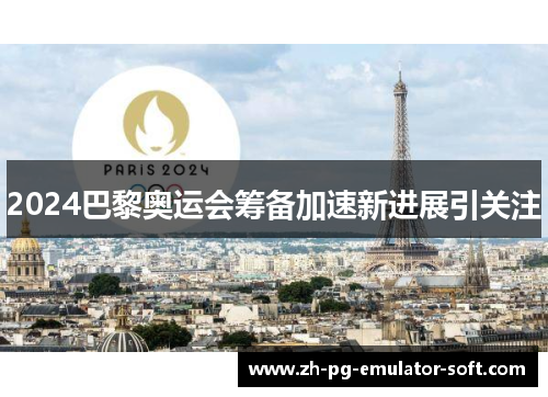 2024巴黎奥运会筹备加速新进展引关注
