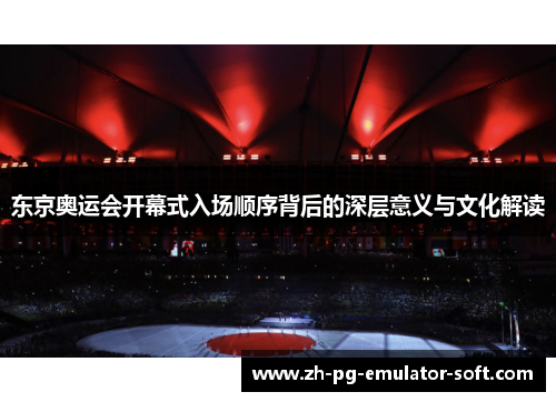 东京奥运会开幕式入场顺序背后的深层意义与文化解读